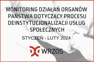 Monitoring polityk <br>publicznych związanych <br>z deinstytucjonalizacją <br> usług społecznych <br> styczeń–luty 2024